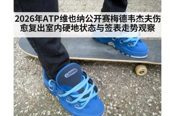 2026年ATP维也纳公开赛梅德韦杰夫伤愈复出室内硬地状态与签表走势观察