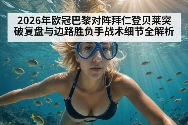 2026年欧冠巴黎对阵拜仁登贝莱突破复盘与边路胜负手战术细节全解析